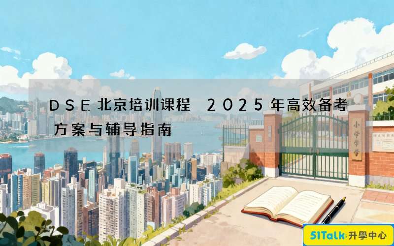 DSE北京培训课程 2025年高效备考方案与辅导指南